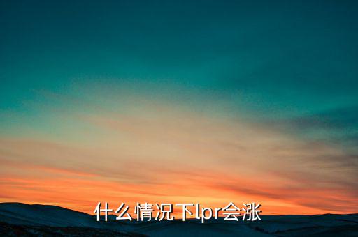 什么情況下lpr會漲