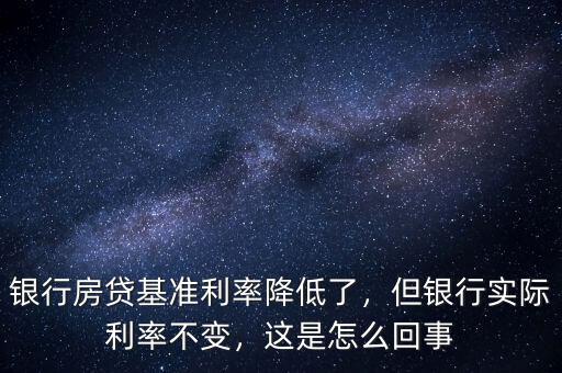 銀行房貸基準(zhǔn)利率降低了，但銀行實(shí)際利率不變，這是怎么回事