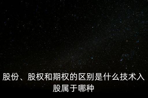 股份、股權和期權的區(qū)別是什么技術入股屬于哪種