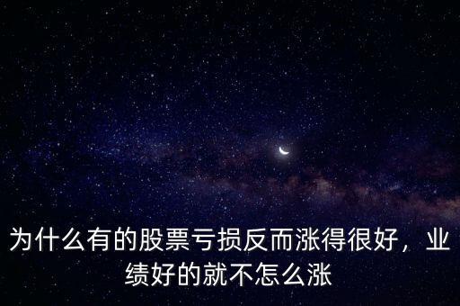 為什么有的股票虧損反而漲得很好，業(yè)績好的就不怎么漲