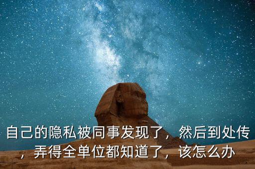 自己的隱私被同事發(fā)現(xiàn)了，然后到處傳，弄得全單位都知道了，該怎么辦