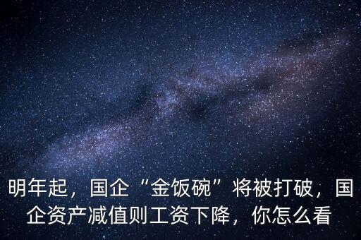 明年起，國(guó)企“金飯碗”將被打破，國(guó)企資產(chǎn)減值則工資下降，你怎么看