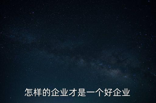 怎樣的企業(yè)才是一個(gè)好企業(yè)