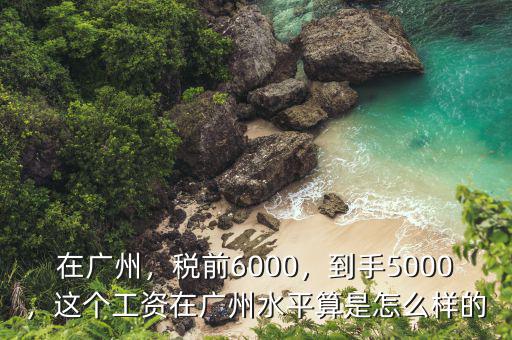 廣州稅前6000稅后多少,稅前6000