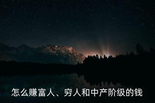 怎么賺富人、窮人和中產(chǎn)階級的錢