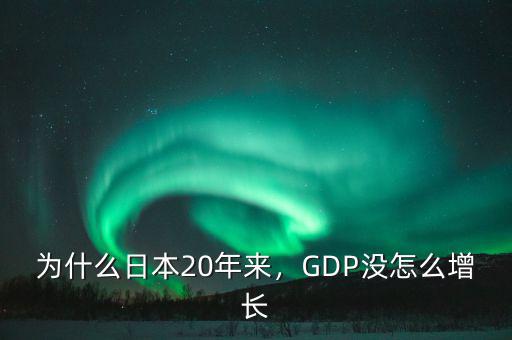 為什么日本20年來，GDP沒怎么增長