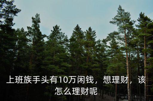 上班族手頭有10萬(wàn)閑錢，想理財(cái)，該怎么理財(cái)呢