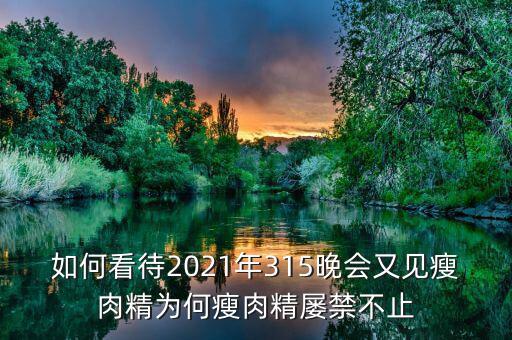 如何看待2021年315晚會(huì)又見瘦肉精為何瘦肉精屢禁不止