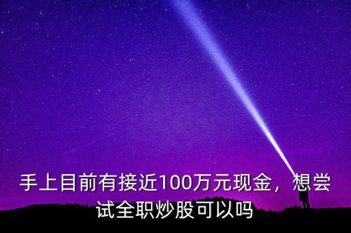 手上目前有接近100萬元現(xiàn)金，想嘗試全職炒股可以嗎