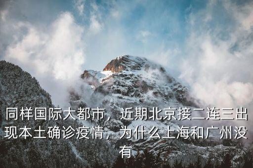 同樣國際大都市，近期北京接二連三出現本土確診疫情，為什么上海和廣州沒有