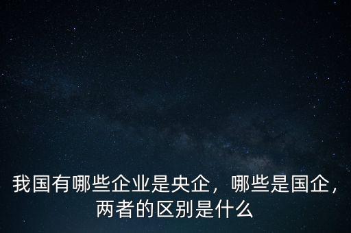 什么是央企什么是國(guó)企,兩者的區(qū)別是什么