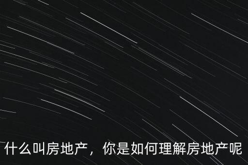 什么叫房地產(chǎn)，你是如何理解房地產(chǎn)呢