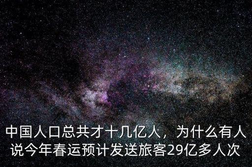 中國人口總共才十幾億人，為什么有人說今年春運預(yù)計發(fā)送旅客29億多人次