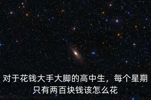 對(duì)于花錢(qián)大手大腳的高中生，每個(gè)星期只有兩百塊錢(qián)該怎么花