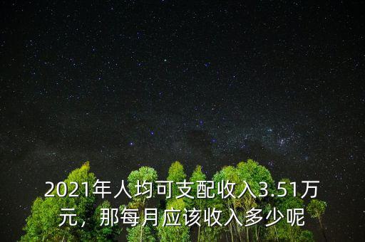 2021年人均可支配收入3.51萬元，那每月應該收入多少呢