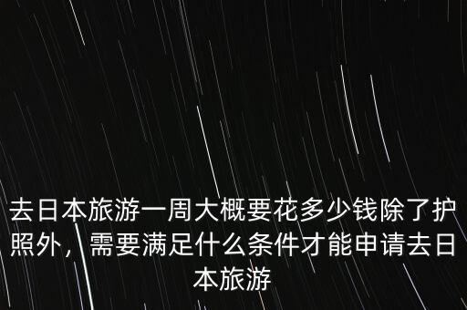 去日本旅游一周大概要花多少錢除了護(hù)照外，需要滿足什么條件才能申請(qǐng)去日本旅游