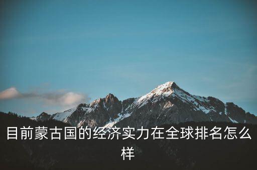 目前蒙古國的經(jīng)濟(jì)實力在全球排名怎么樣