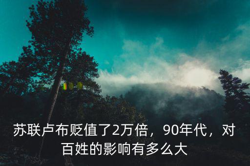 蘇聯(lián)盧布貶值了2萬倍，90年代，對百姓的影響有多么大