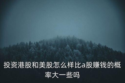 投資港股和美股怎么樣比a股賺錢的概率大一些嗎