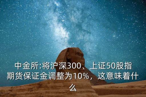 中金所:將滬深300、上證50股指期貨保證金調(diào)整為10%，這意味著什么