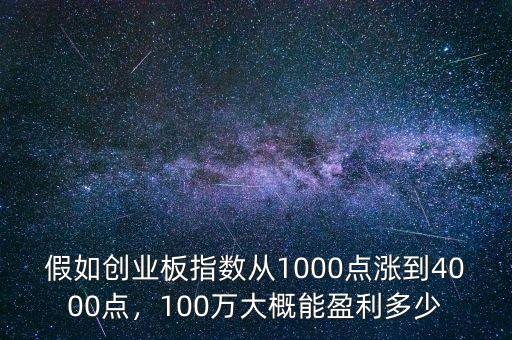 假如創(chuàng)業(yè)板指數(shù)從1000點漲到4000點，100萬大概能盈利多少