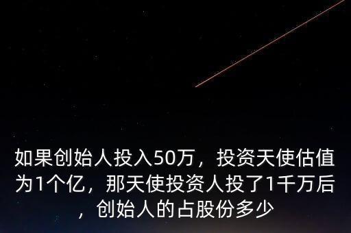 如果創(chuàng)始人投入50萬，投資天使估值為1個億，那天使投資人投了1千萬后，創(chuàng)始人的占股份多少