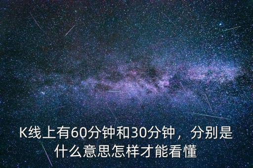 K線上有60分鐘和30分鐘，分別是什么意思怎樣才能看懂