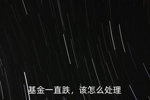 基金一直跌，該怎么處理