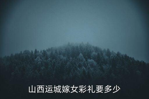 山西運城嫁女彩禮要多少