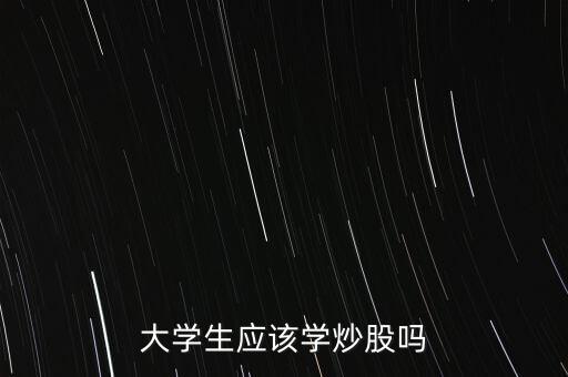 大學生炒股投資多少,一個大學生想要炒股