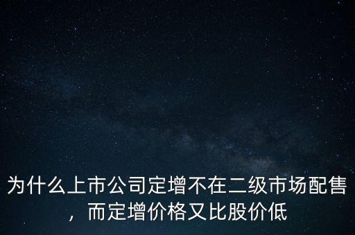 為什么上市公司定增不在二級(jí)市場(chǎng)配售，而定增價(jià)格又比股價(jià)低