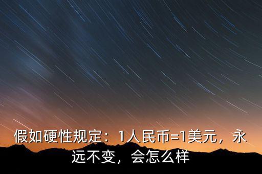 假如硬性規(guī)定：1人民幣=1美元，永遠(yuǎn)不變，會(huì)怎么樣