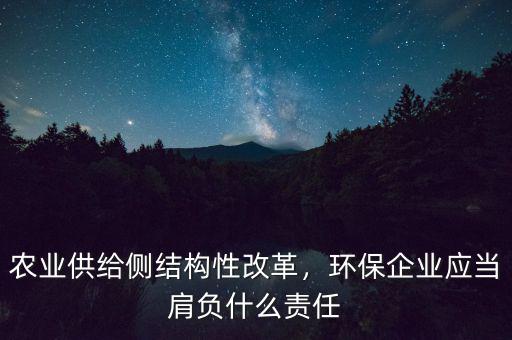 農(nóng)業(yè)供給側(cè)結(jié)構(gòu)性改革，環(huán)保企業(yè)應(yīng)當(dāng)肩負(fù)什么責(zé)任