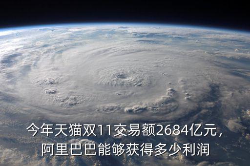 今年天貓雙11交易額2684億元，阿里巴巴能夠獲得多少利潤