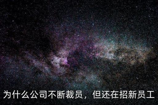 為什么公司不斷裁員，但還在招新員工