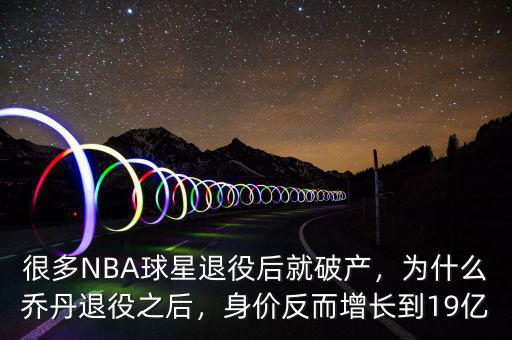 很多NBA球星退役后就破產(chǎn)，為什么喬丹退役之后，身價(jià)反而增長到19億