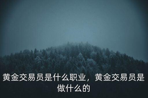 黃金交易員是什么職業(yè)，黃金交易員是做什么的