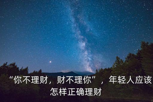 “你不理財，財不理你”，年輕人應該怎樣正確理財