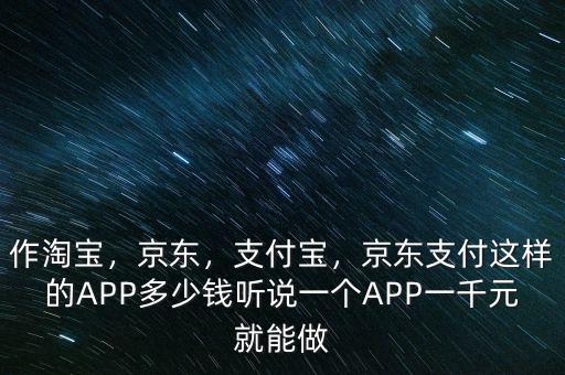 作淘寶，京東，支付寶，京東支付這樣的APP多少錢聽說一個APP一千元就能做