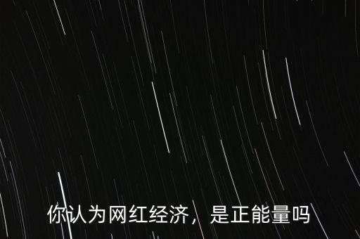 網紅經濟是什么意思,成為網紅的標準是什么