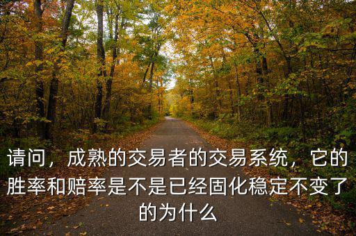 請問，成熟的交易者的交易系統(tǒng)，它的勝率和賠率是不是已經(jīng)固化穩(wěn)定不變了的為什么