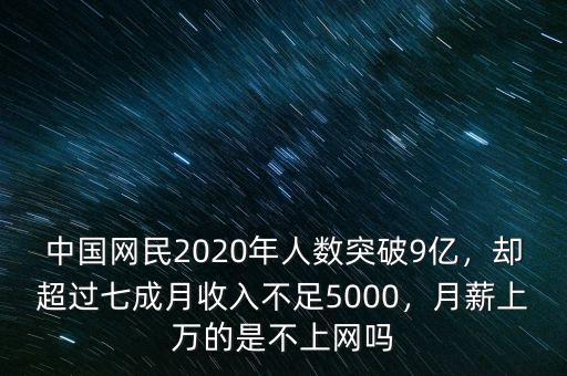 中國(guó)網(wǎng)民2020年人數(shù)突破9億，卻超過七成月收入不足5000，月薪上萬的是不上網(wǎng)嗎