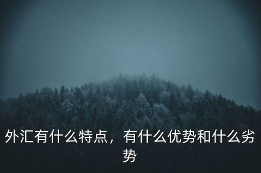 外匯有什么特點(diǎn)，有什么優(yōu)勢和什么劣勢