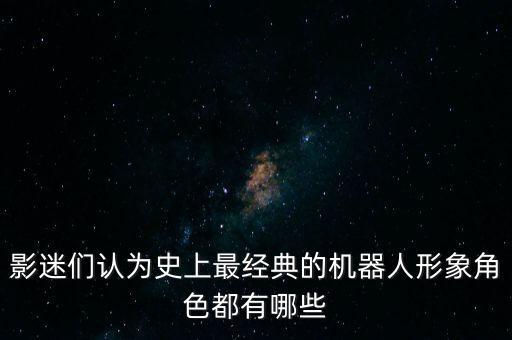 影迷們認為史上最經(jīng)典的機器人形象角色都有哪些