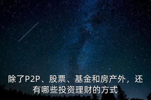 除了P2P、股票、基金和房產(chǎn)外，還有哪些投資理財?shù)姆绞? class=