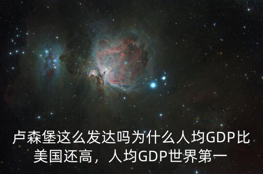 盧森堡這么發(fā)達(dá)嗎為什么人均GDP比美國(guó)還高，人均GDP世界第一