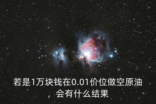 若是1萬塊錢在0.01價位做空原油，會有什么結(jié)果