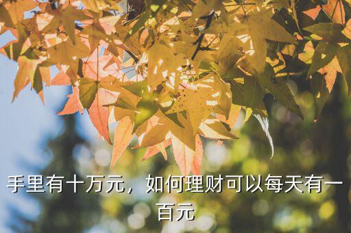 手里有十萬(wàn)元，如何理財(cái)可以每天有一百元