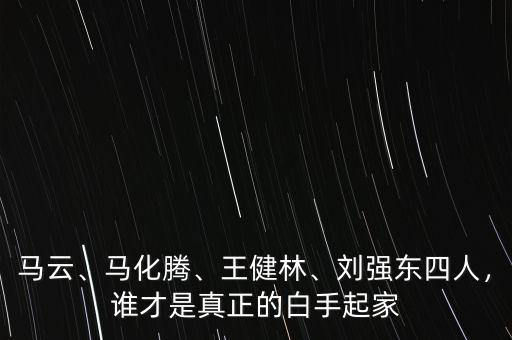 馬云、馬化騰、王健林、劉強東四人，誰才是真正的白手起家