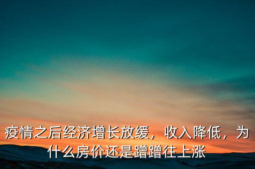 疫情之后經(jīng)濟(jì)增長(zhǎng)放緩，收入降低，為什么房?jī)r(jià)還是蹭蹭往上漲